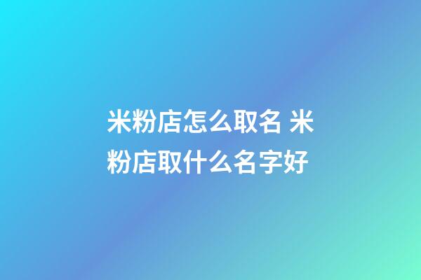 米粉店怎么取名 米粉店取什么名字好-第1張-店鋪起名-玄機派